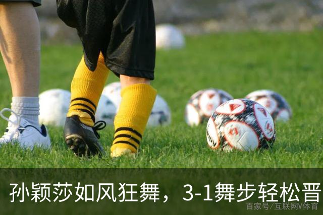孙颖莎如风狂舞，3-1舞步轻松晋级大满贯32强！