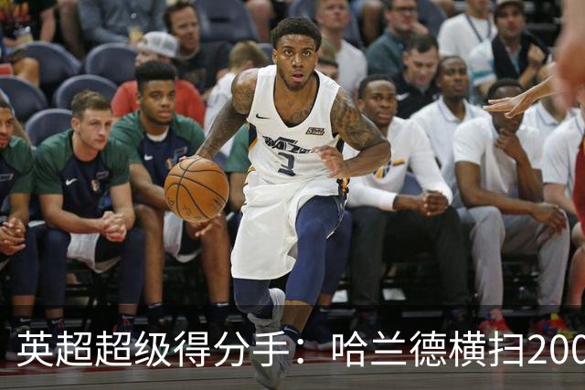 英超超级得分手：哈兰德横扫200球榜！